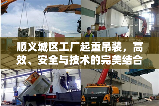 顺义城区工厂起重吊装，高效、安全与技术的完美结合