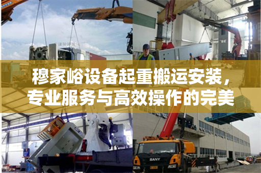 穆家峪设备起重搬运安装，专业服务与高效操作的完美结合