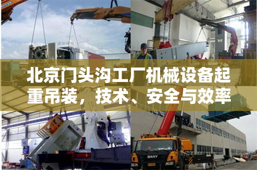 北京门头沟工厂机械设备起重吊装，技术、安全与效率的完美结合