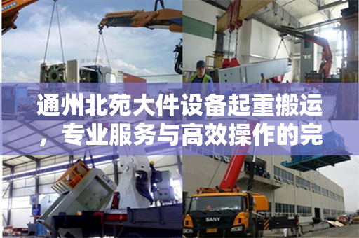 通州北苑大件设备起重搬运，专业服务与高效操作的完美结合