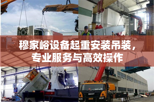 穆家峪设备起重安装吊装，专业服务与高效操作