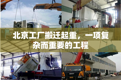 北京工厂搬迁起重，一项复杂而重要的工程