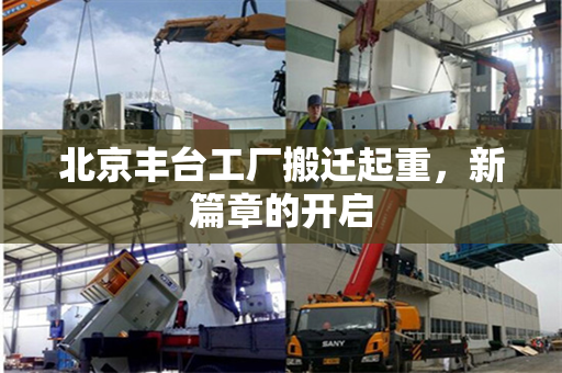 北京丰台工厂搬迁起重，新篇章的开启