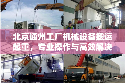 北京通州工厂机械设备搬运起重，专业操作与高效解决方案