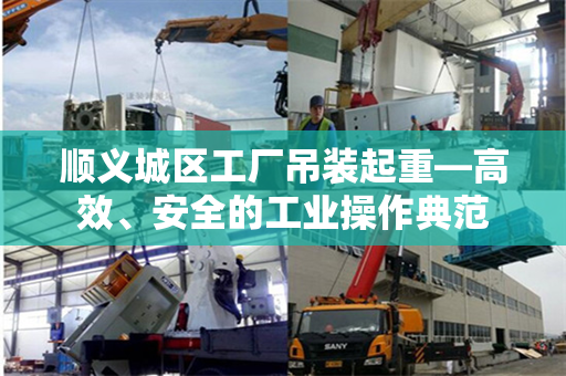 顺义城区工厂吊装起重—高效、安全的工业操作典范