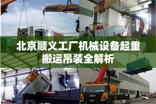 北京顺义工厂机械设备起重搬运吊装全解析