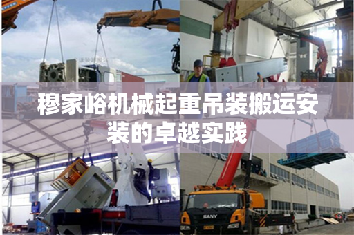 穆家峪机械起重吊装搬运安装的卓越实践