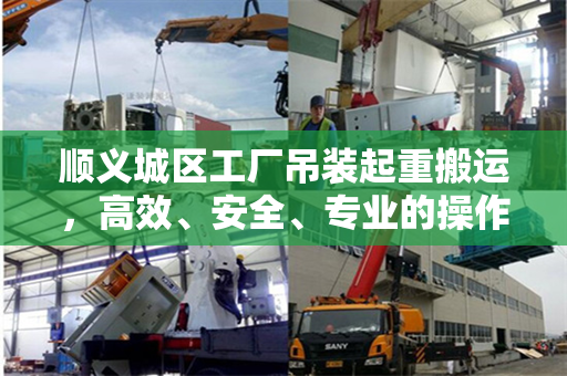 顺义城区工厂吊装起重搬运，高效、安全、专业的操作实践