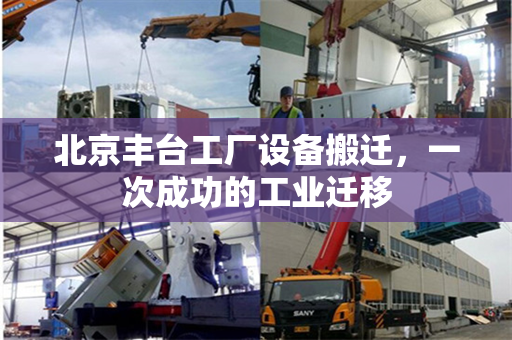北京丰台工厂设备搬迁，一次成功的工业迁移