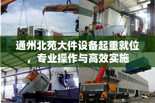 通州北苑大件设备起重就位，专业操作与高效实施