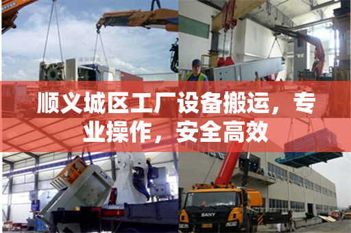 顺义城区工厂设备搬运，专业操作，安全高效