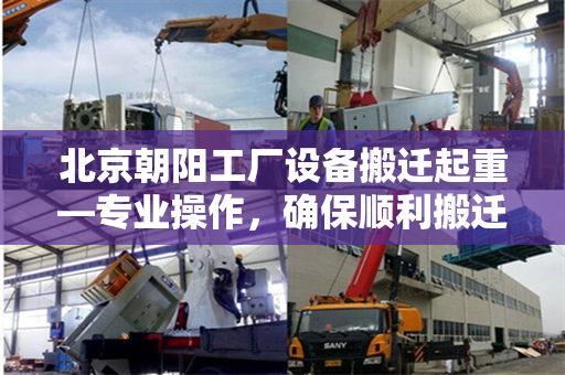 北京朝阳工厂设备搬迁起重—专业操作，确保顺利搬迁