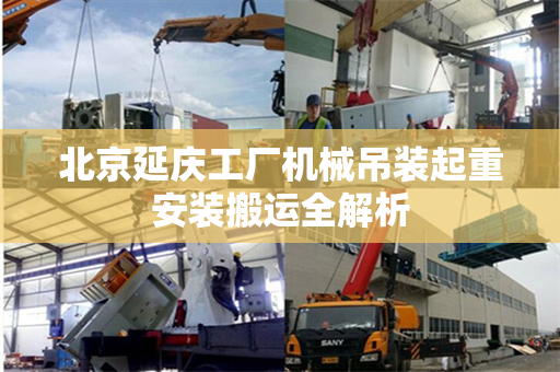 北京延庆工厂机械吊装起重安装搬运全解析