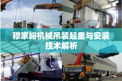 穆家峪机械吊装起重与安装技术解析