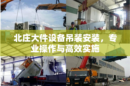 北庄大件设备吊装安装，专业操作与高效实施
