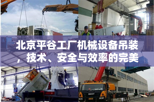 北京平谷工厂机械设备吊装，技术、安全与效率的完美结合
