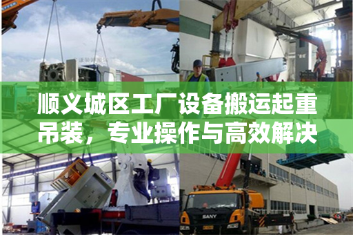 顺义城区工厂设备搬运起重吊装，专业操作与高效解决方案