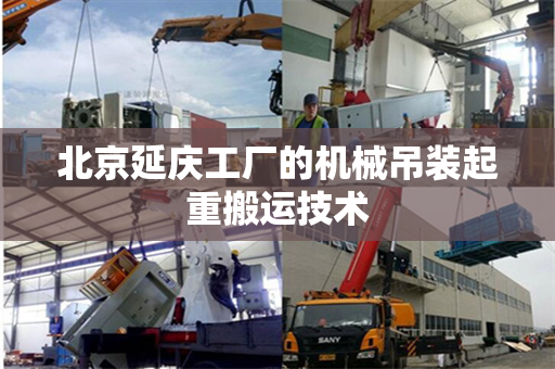 北京延庆工厂的机械吊装起重搬运技术