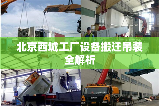 北京西城工厂设备搬迁吊装全解析