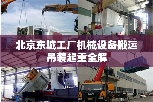 北京东城工厂机械设备搬运吊装起重全解