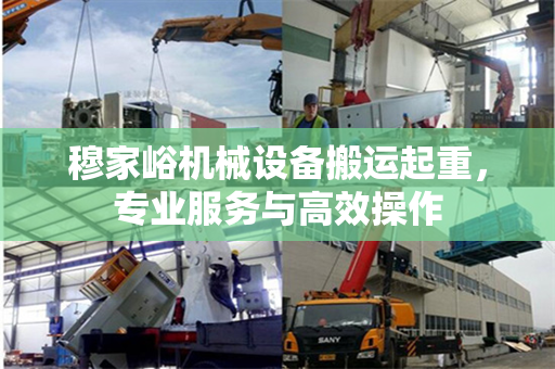 穆家峪机械设备搬运起重，专业服务与高效操作