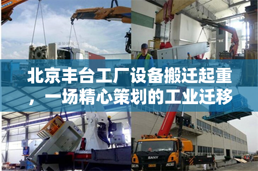北京丰台工厂设备搬迁起重，一场精心策划的工业迁移