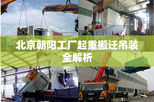 北京朝阳工厂起重搬迁吊装全解析