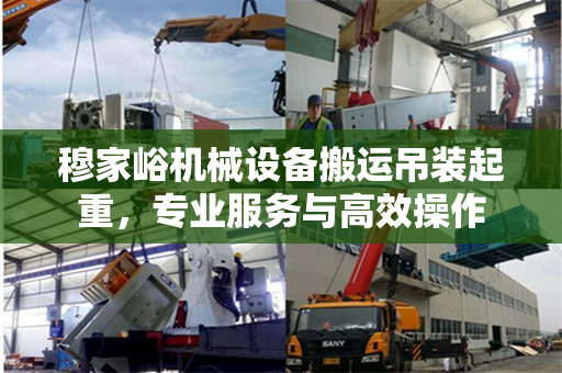 穆家峪机械设备搬运吊装起重，专业服务与高效操作