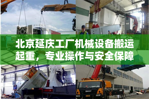 北京延庆工厂机械设备搬运起重，专业操作与安全保障