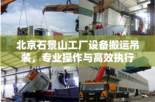 北京石景山工厂设备搬运吊装，专业操作与高效执行