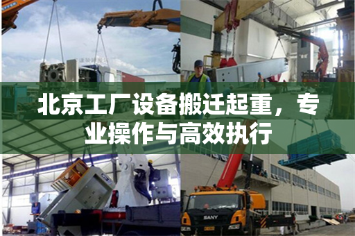 北京工厂设备搬迁起重，专业操作与高效执行