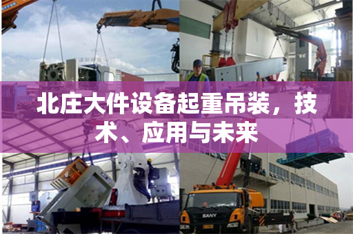 北庄大件设备起重吊装，技术、应用与未来
