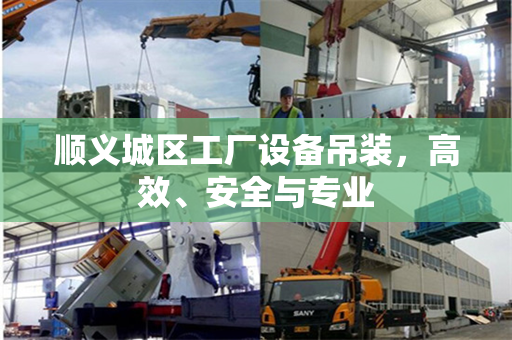 顺义城区工厂设备吊装，高效、安全与专业