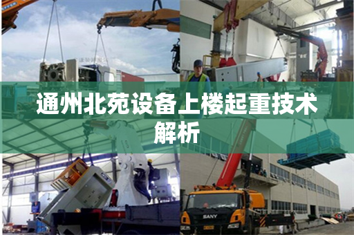 通州北苑设备上楼起重技术解析