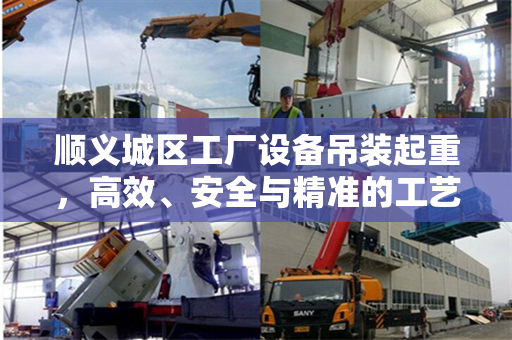 顺义城区工厂设备吊装起重,高效、安全与精准的工艺展示 顺义城区工厂设备吊装起重,高效、安全与精准的工艺展示