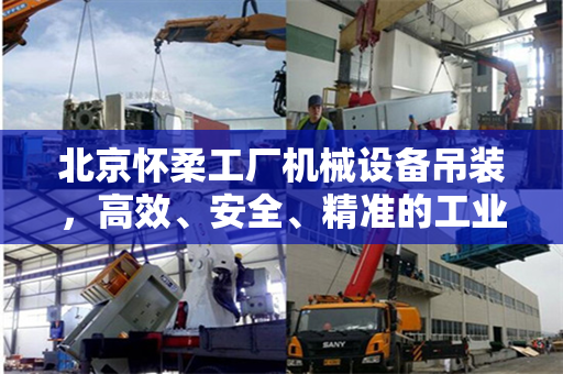 北京怀柔工厂机械设备吊装，高效、安全、精准的工业操作
