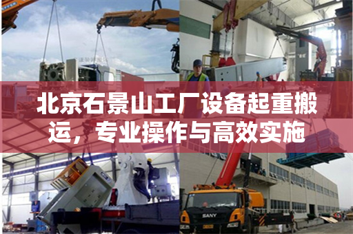 北京石景山工厂设备起重搬运，专业操作与高效实施