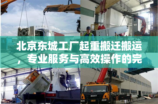 北京东城工厂起重搬迁搬运，专业服务与高效操作的完美结合