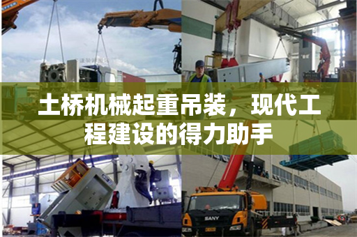 土桥机械起重吊装，现代工程建设的得力助手