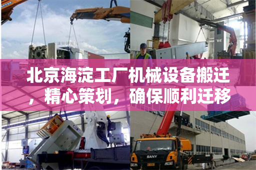 北京海淀工厂机械设备搬迁，精心策划，确保顺利迁移
