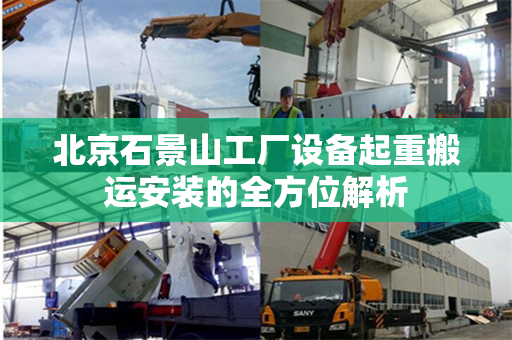北京石景山工厂设备起重搬运安装的全方位解析