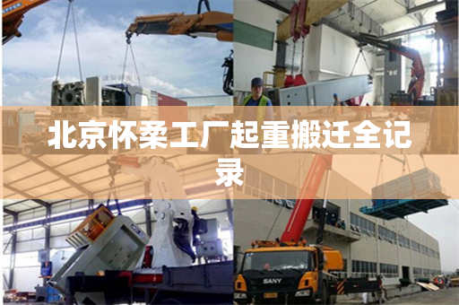 北京怀柔工厂起重搬迁全记录