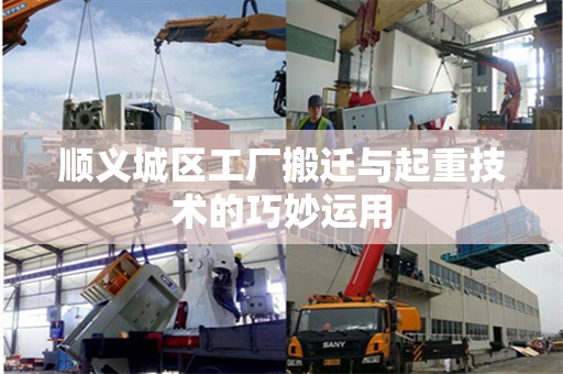 顺义城区工厂搬迁与起重技术的巧妙运用