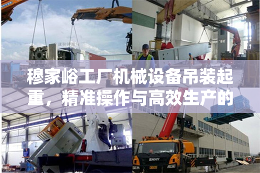 穆家峪工厂机械设备吊装起重，精准操作与高效生产的完美结合