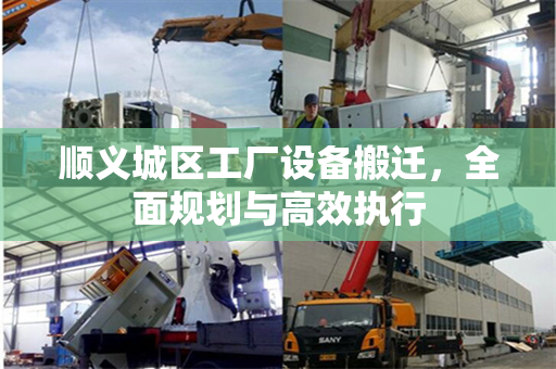 顺义城区工厂设备搬迁，全面规划与高效执行
