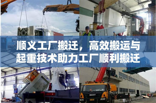 顺义工厂搬迁，高效搬运与起重技术助力工厂顺利搬迁