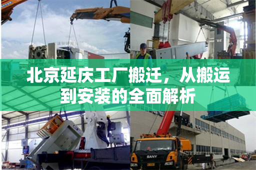 北京延庆工厂搬迁，从搬运到安装的全面解析