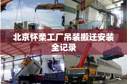 北京怀柔工厂吊装搬迁安装全记录