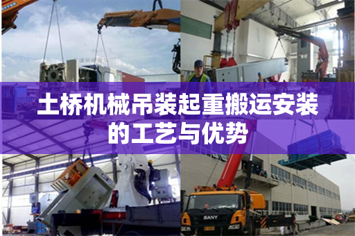 土桥机械吊装起重搬运安装的工艺与优势
