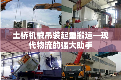 土桥机械吊装起重搬运—现代物流的强大助手